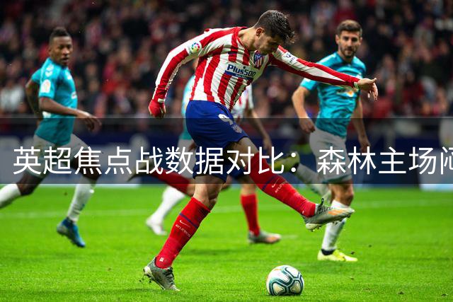 英超焦点战数据对比：森林主场闷平热刺